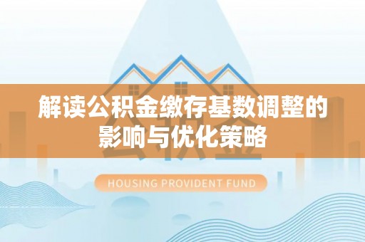 头城解读公积金缴存基数调整的影响与优化策略