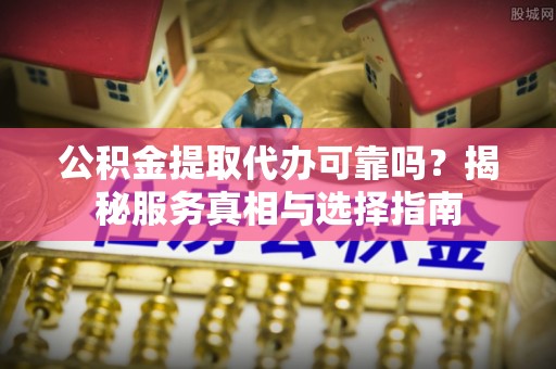 头城公积金提取代办可靠吗？揭秘服务真相与选择指南