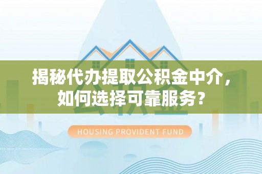 头城揭秘代办提取公积金中介，如何选择可靠服务？