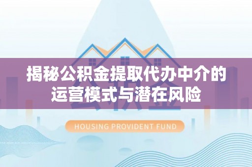 头城揭秘公积金提取代办中介的运营模式与潜在风险