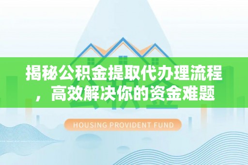 头城揭秘公积金提取代办理流程，高效解决你的资金难题