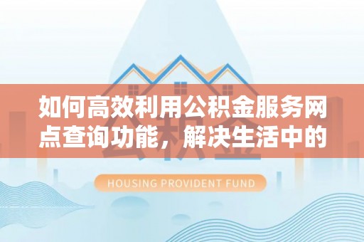 头城如何高效利用公积金服务网点查询功能，解决生活中的资金难题