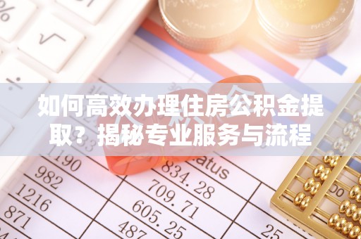 头城如何高效办理住房公积金提取？揭秘专业服务与流程
