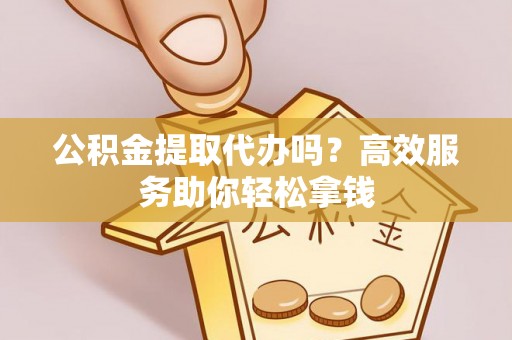 头城公积金提取代办吗？高效服务助你轻松拿钱