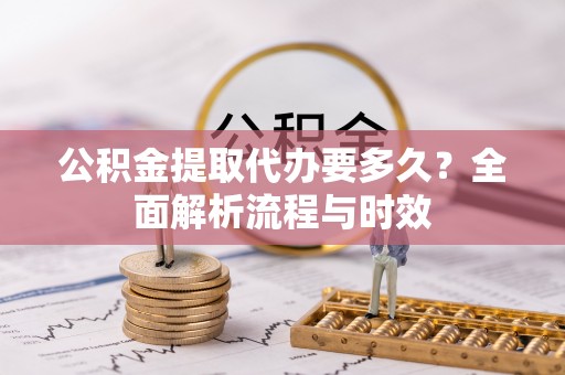头城公积金提取代办要多久？全面解析流程与时效