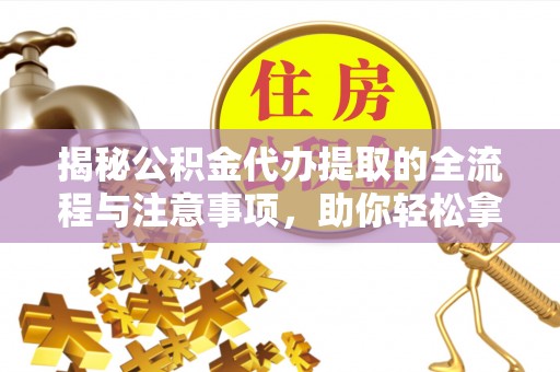 头城揭秘公积金代办提取的全流程与注意事项，助你轻松拿回属于自己的钱
