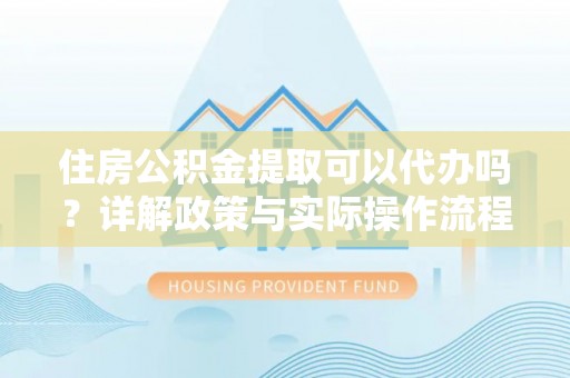 头城住房公积金提取可以代办吗？详解政策与实际操作流程