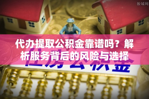 头城代办提取公积金靠谱吗？解析服务背后的风险与选择