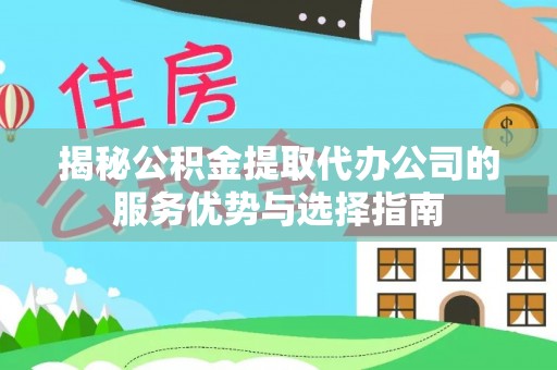 头城揭秘公积金提取代办公司的服务优势与选择指南