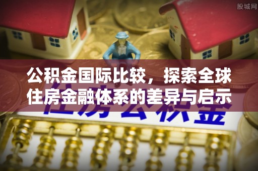 头城公积金国际比较，探索全球住房金融体系的差异与启示