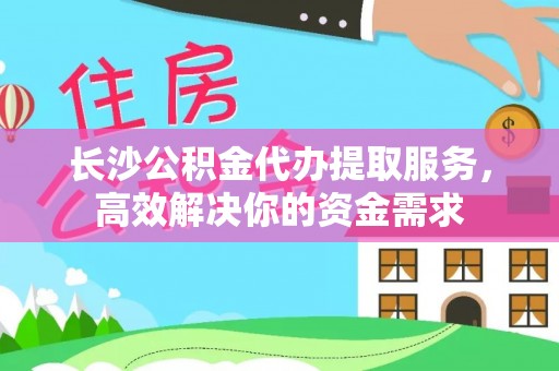 头城长沙公积金代办提取服务，高效解决你的资金需求