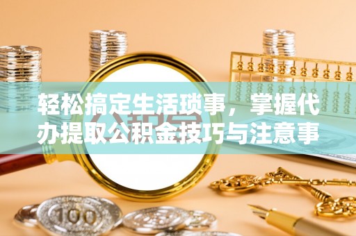 头城轻松搞定生活琐事，掌握代办提取公积金技巧与注意事项