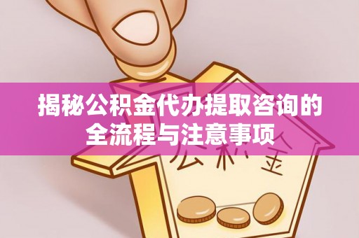 头城揭秘公积金代办提取咨询的全流程与注意事项