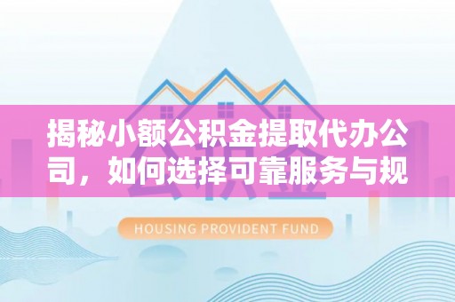 头城揭秘小额公积金提取代办公司，如何选择可靠服务与规避风险