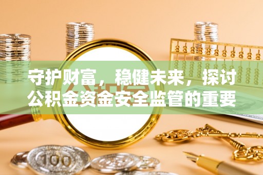 头城守护财富，稳健未来，探讨公积金资金安全监管的重要性与实践