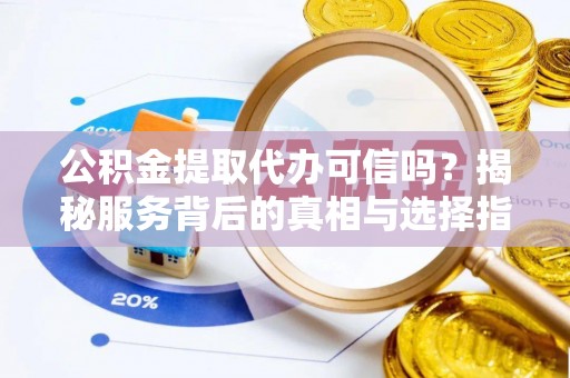 头城公积金提取代办可信吗？揭秘服务背后的真相与选择指南
