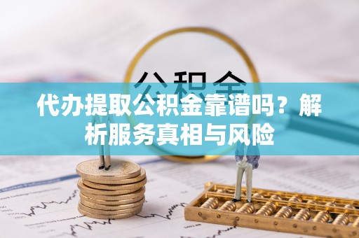 头城代办提取公积金靠谱吗？解析服务真相与风险