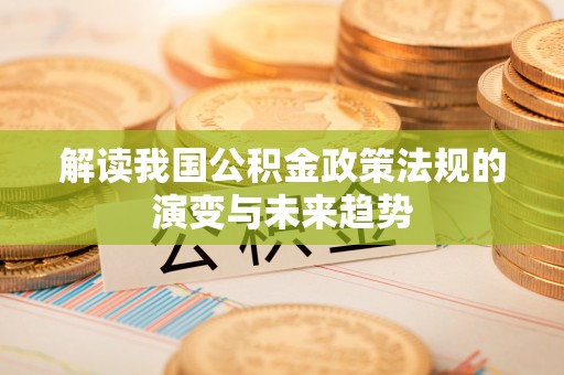 头城解读我国公积金政策法规的演变与未来趋势