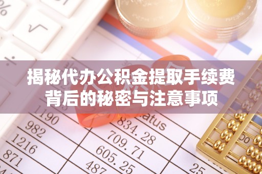 头城揭秘代办公积金提取手续费背后的秘密与注意事项