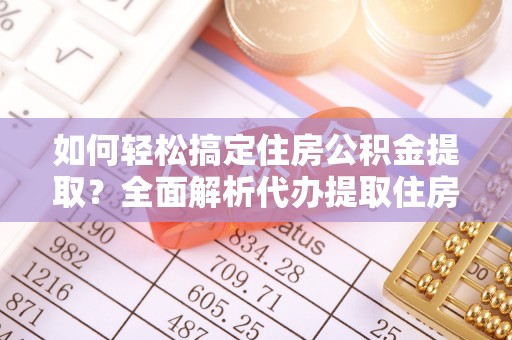 头城如何轻松搞定住房公积金提取？全面解析代办提取住房公积金流程
