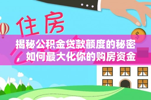 头城揭秘公积金贷款额度的秘密，如何最大化你的购房资金