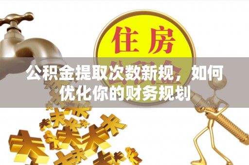 头城公积金提取次数新规，如何优化你的财务规划