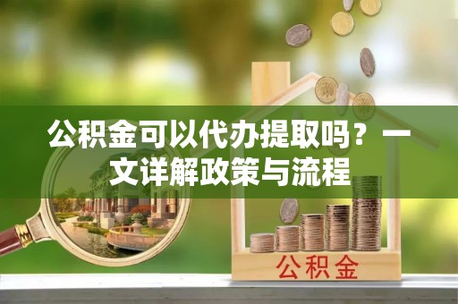 头城公积金可以代办提取吗？一文详解政策与流程