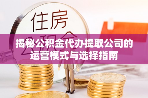 头城揭秘公积金代办提取公司的运营模式与选择指南