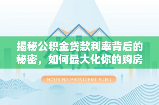 头城揭秘公积金贷款利率背后的秘密，如何最大化你的购房优势
