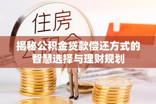 头城揭秘公积金贷款偿还方式的智慧选择与理财规划