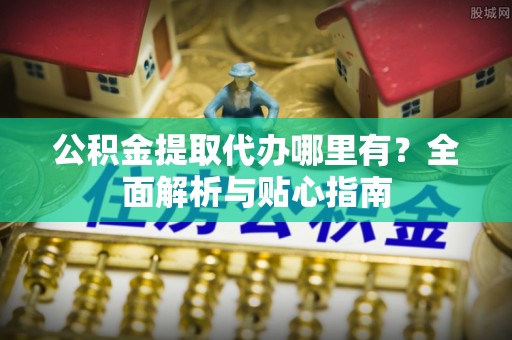 头城公积金提取代办哪里有？全面解析与贴心指南
