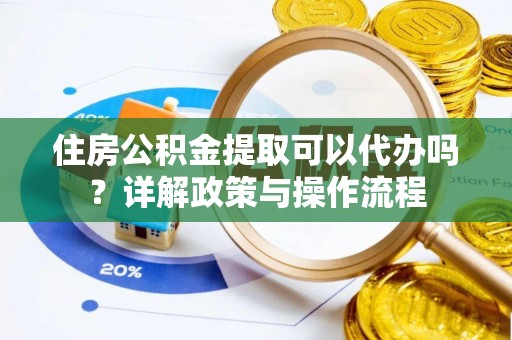 头城住房公积金提取可以代办吗？详解政策与操作流程