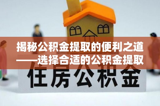 头城揭秘公积金提取的便利之道——选择合适的公积金提取代办公司是关键