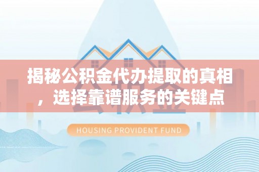 头城揭秘公积金代办提取的真相，选择靠谱服务的关键点