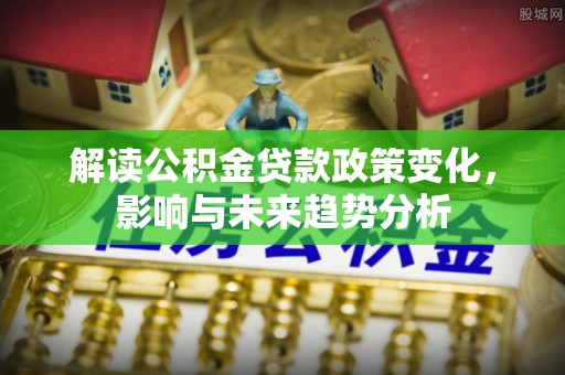 头城解读公积金贷款政策变化，影响与未来趋势分析