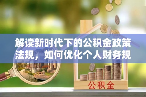 头城解读新时代下的公积金政策法规，如何优化个人财务规划