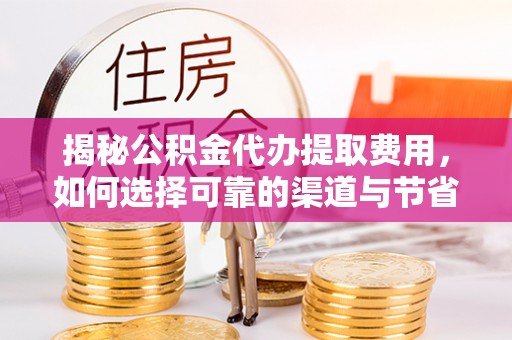头城揭秘公积金代办提取费用，如何选择可靠的渠道与节省成本