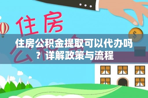 头城住房公积金提取可以代办吗？详解政策与流程