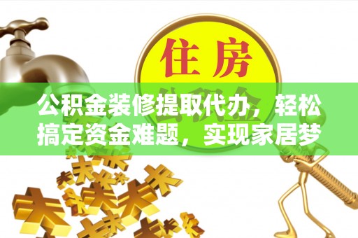 头城公积金装修提取代办，轻松搞定资金难题，实现家居梦想