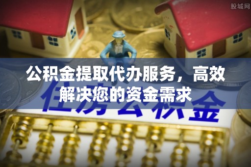 头城公积金提取代办服务，高效解决您的资金需求