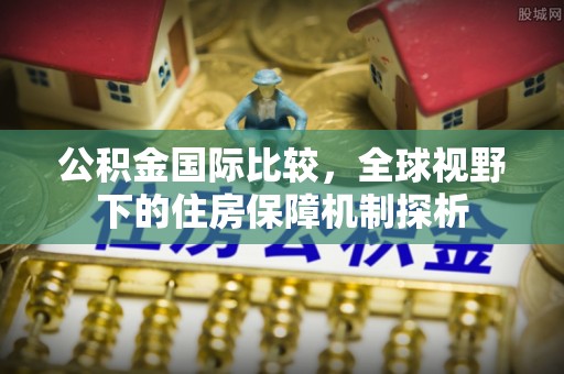头城公积金国际比较，全球视野下的住房保障机制探析