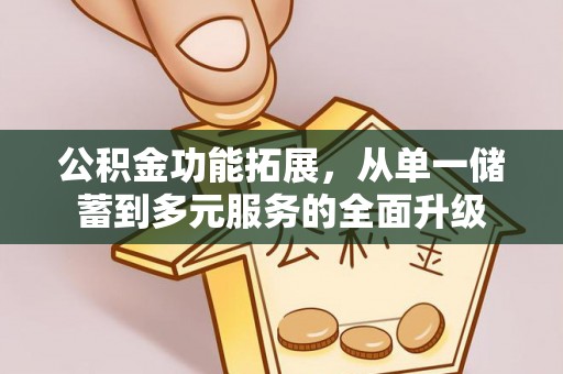 头城公积金功能拓展，从单一储蓄到多元服务的全面升级