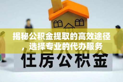 头城揭秘公积金提取的高效途径，选择专业的代办服务