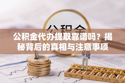 头城公积金代办提取靠谱吗？揭秘背后的真相与注意事项