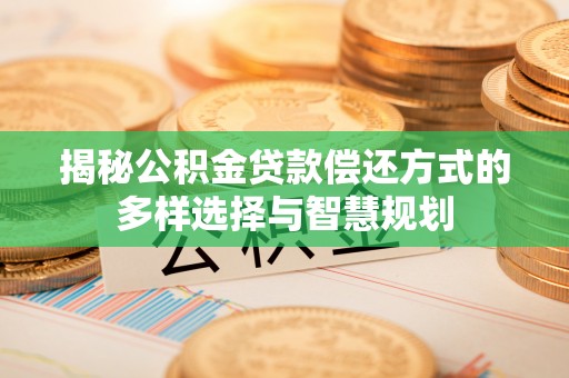 头城揭秘公积金贷款偿还方式的多样选择与智慧规划