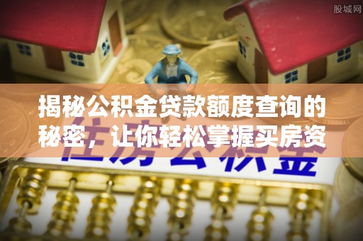 头城揭秘公积金贷款额度查询的秘密，让你轻松掌握买房资金规划