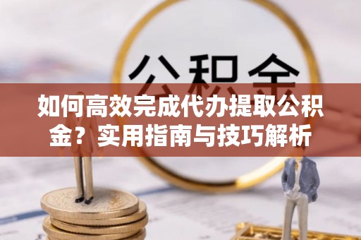 头城如何高效完成代办提取公积金？实用指南与技巧解析