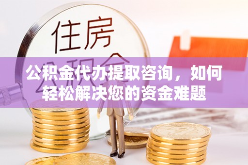 头城公积金代办提取咨询，如何轻松解决您的资金难题