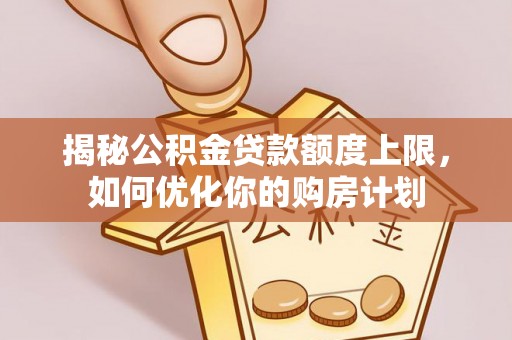 头城揭秘公积金贷款额度上限，如何优化你的购房计划