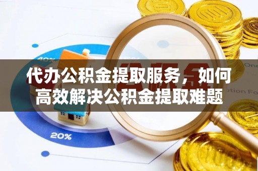 头城代办公积金提取服务，如何高效解决公积金提取难题